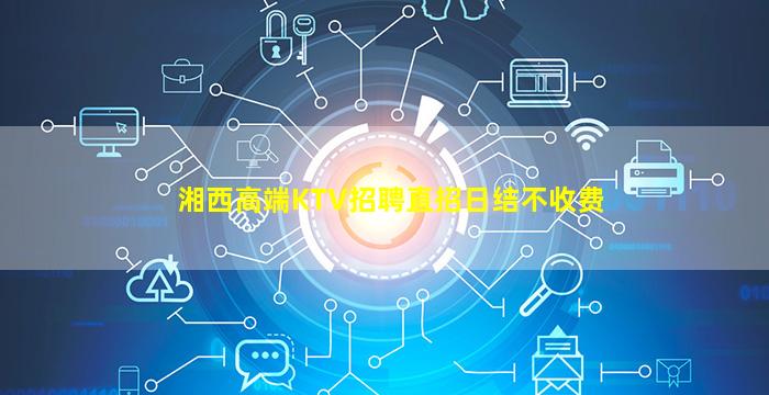 湘西高端KTV招聘直招日结不收费